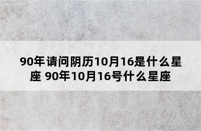 90年请问阴历10月16是什么星座 90年10月16号什么星座